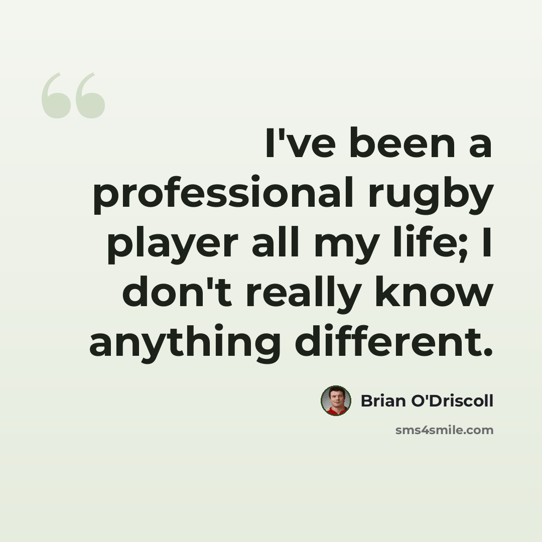 “I've been a professional rugby player all my life; I don't really know anything different.” quote by Brian O'Driscoll