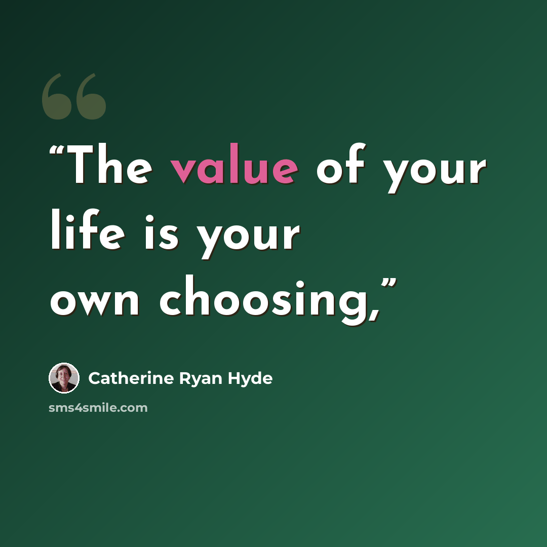 “The value of your life is your own choosing,” quote by Catherine Ryan Hyde