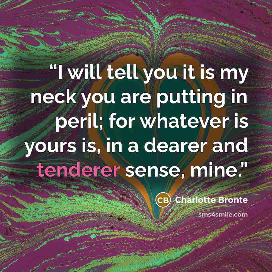 “I will tell you it is my neck you are putting in peril; for whatever is yours is, in a dearer and tenderer sense, mine.” quote by Charlotte Brontë