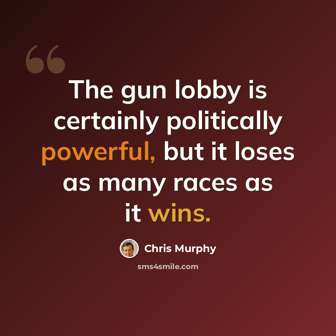 “The gun lobby is certainly politically powerful, but it loses as many races as it wins.” quote by Chris Murphy