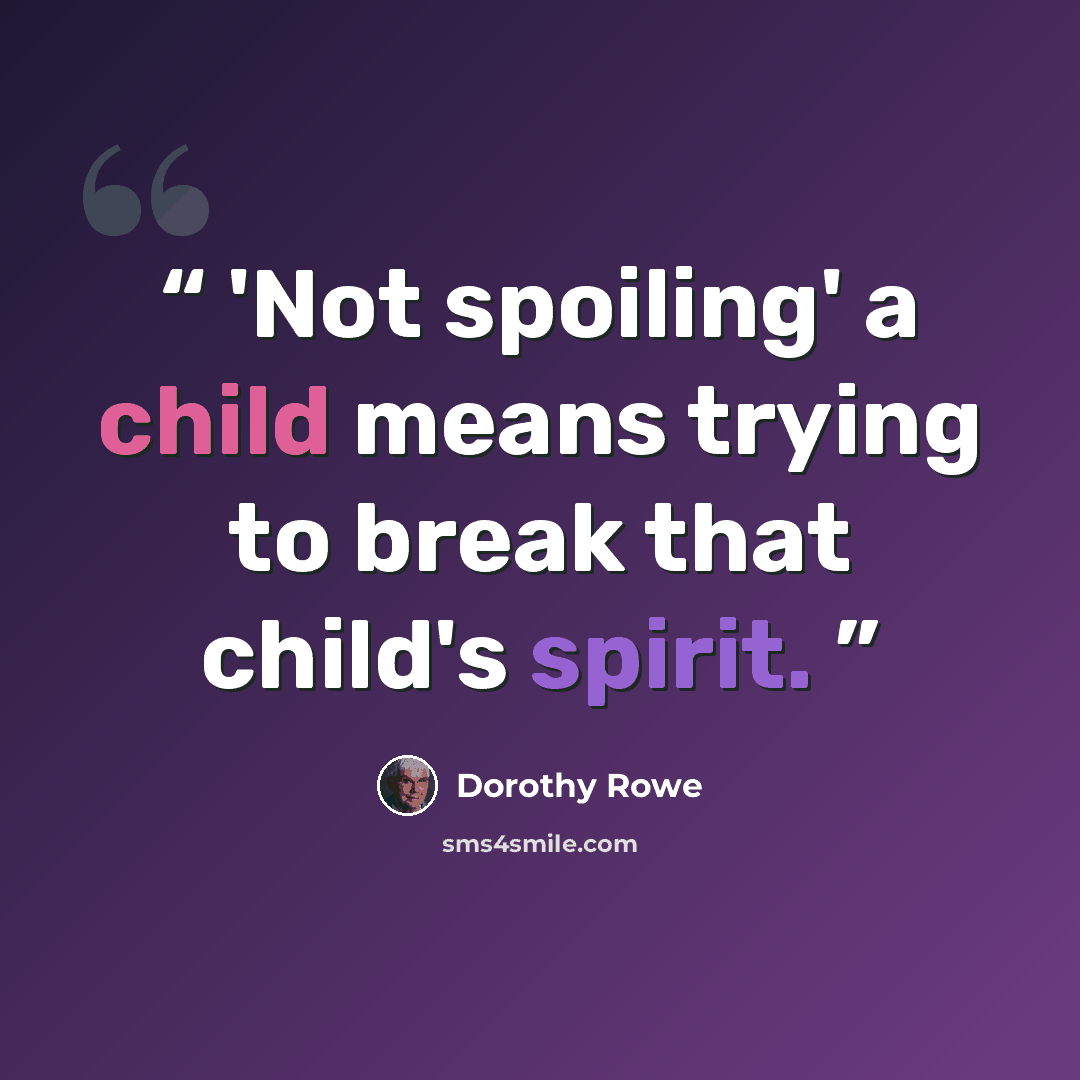 “'Not spoiling' a child means trying to break that child's spirit.” quote by Dorothy Rowe