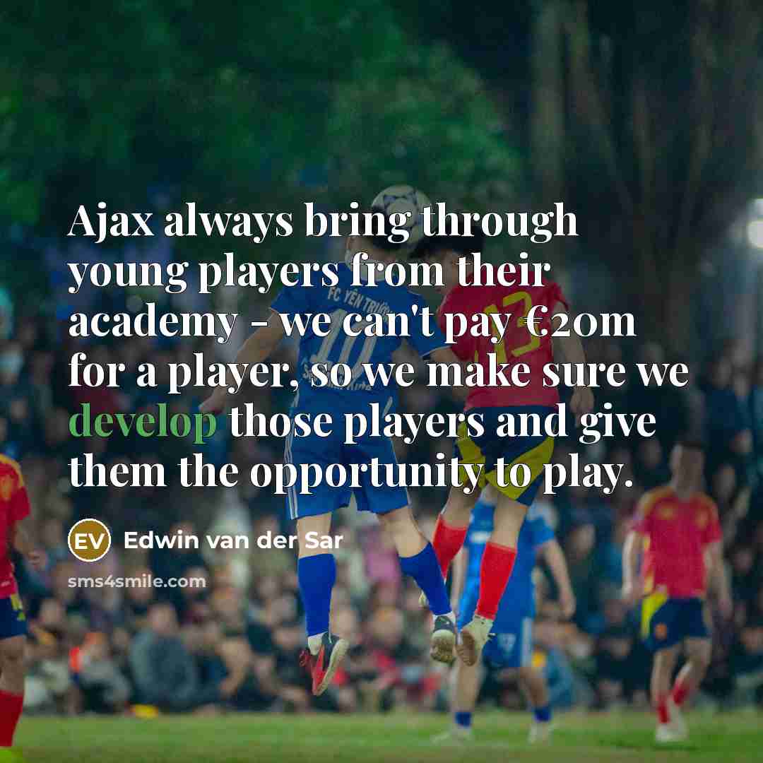 “Ajax always bring through young players from their academy - we can't pay €20m for a player, so we make sure we develop those players and give them the opportunity to play.” quote by Edwin van der Sar