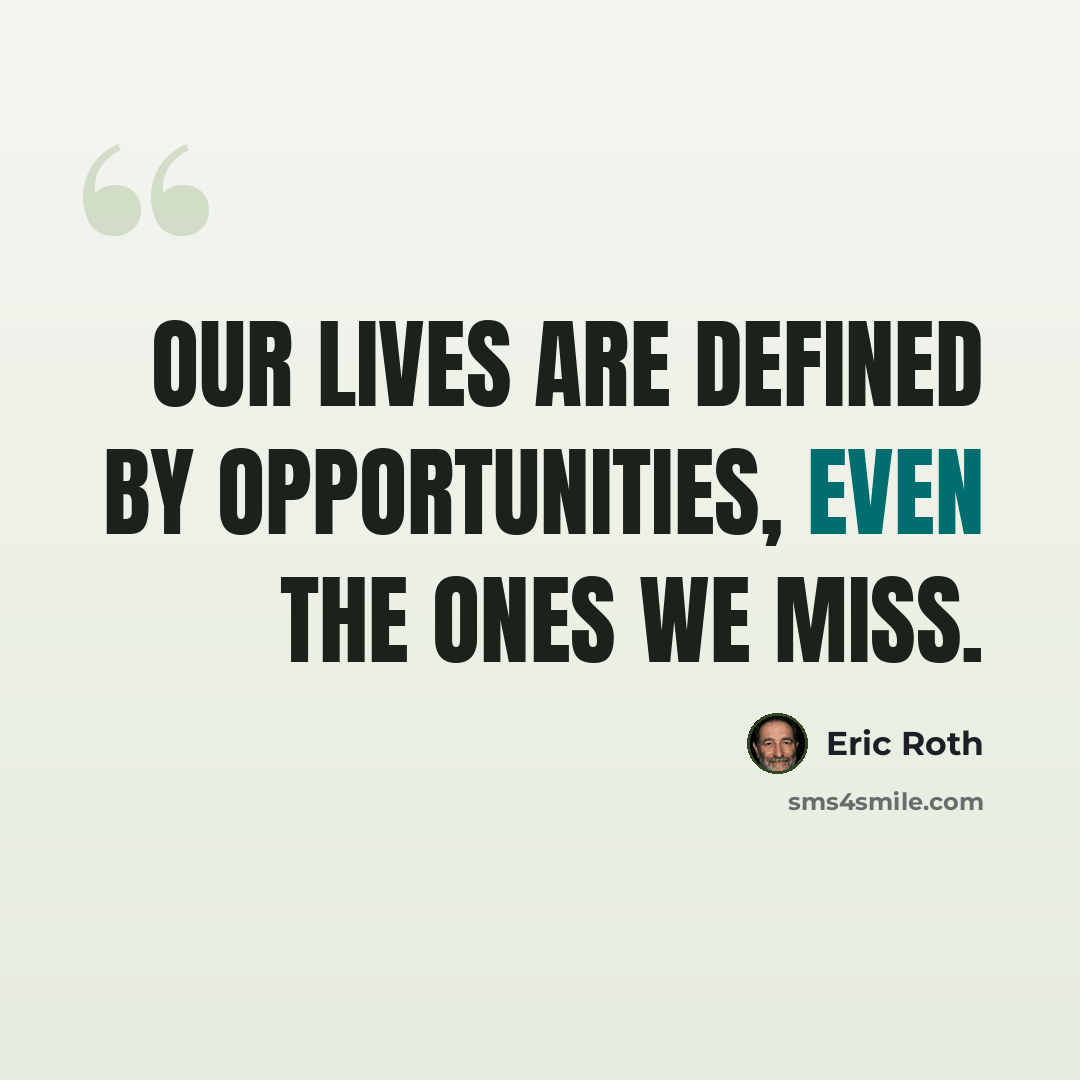 “Our lives are defined by opportunities, even the ones we miss.” quote by Eric Roth