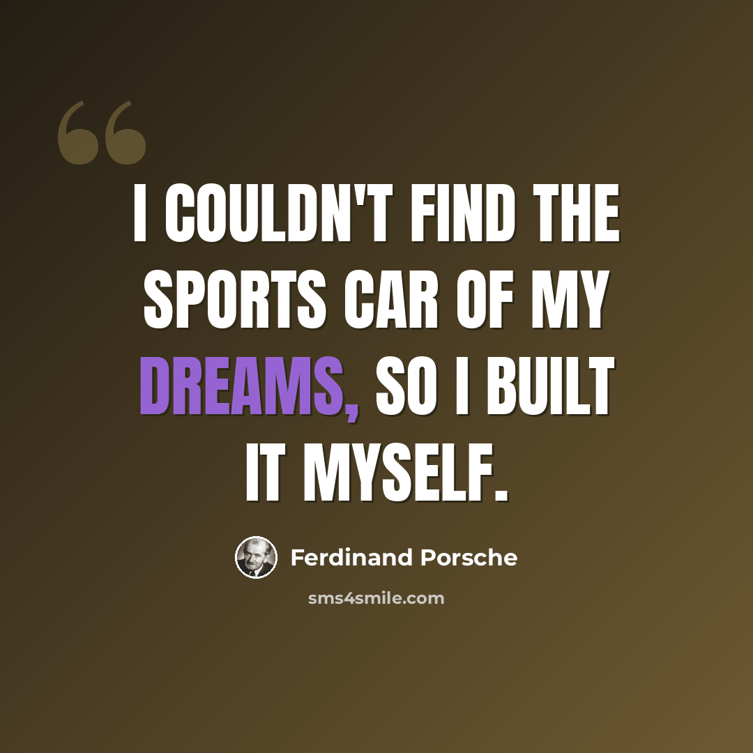 “I couldn't find the sports car of my dreams, so I built it myself.” quote by Ferdinand Porsche