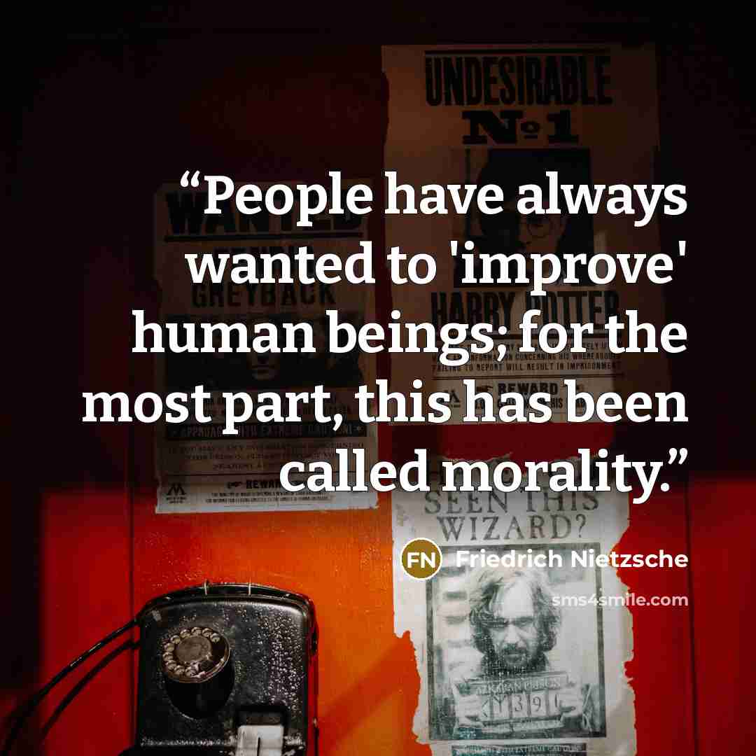 “People have always wanted to 'improve' human beings; for the most part, this has been called morality.” quote by Friedrich Nietzsche