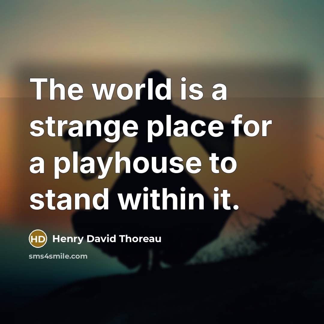 “The world is a strange place for a playhouse to stand within it.” quote by Henry David Thoreau