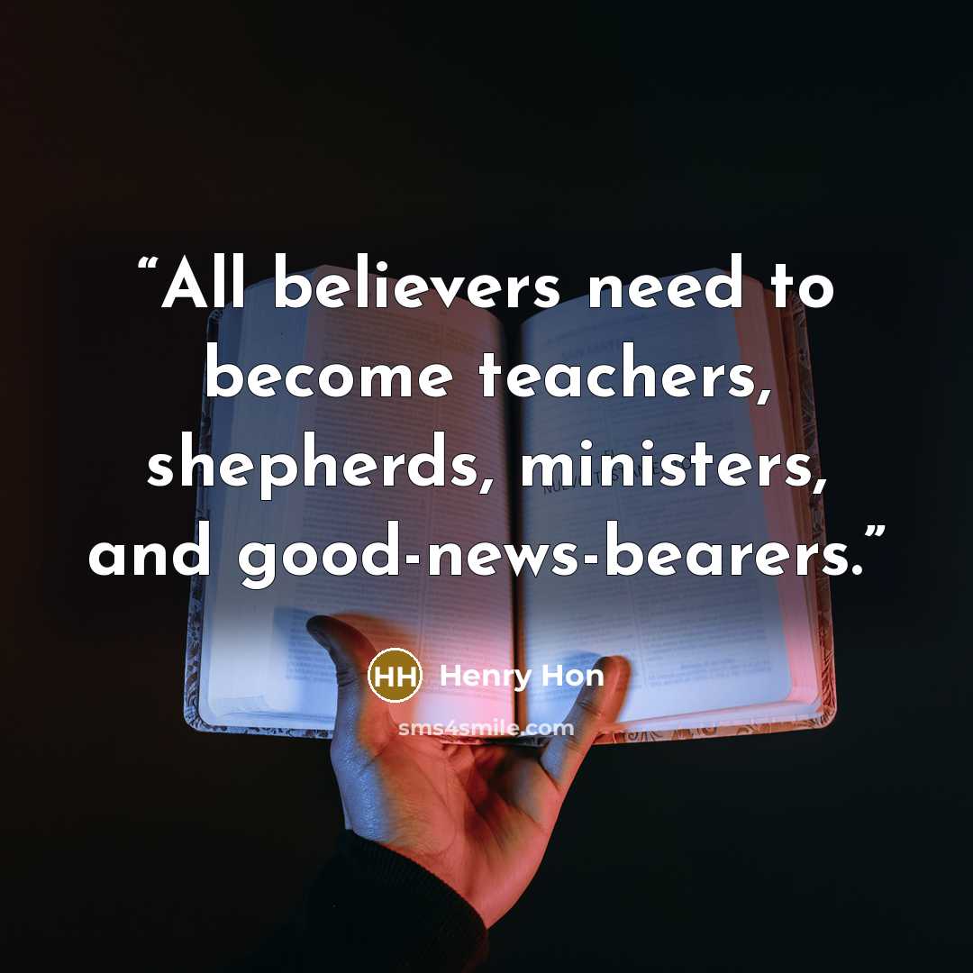 “All believers need to become teachers, shepherds, ministers, and good-news-bearers.” quote by Henry Hon
