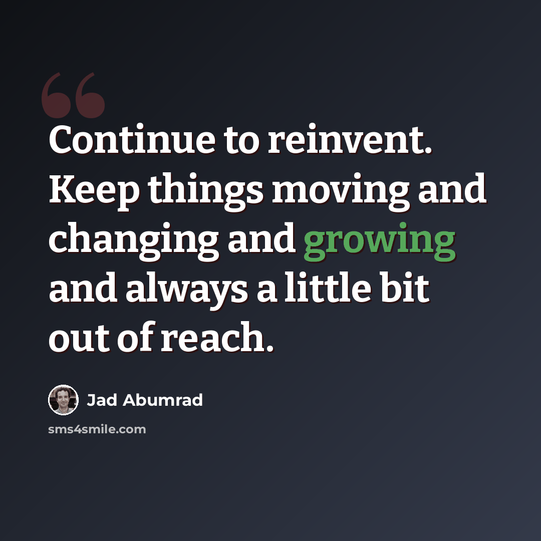 “Continue to reinvent. Keep things moving and changing and growing and always a little bit out of reach.” quote by Jad Abumrad