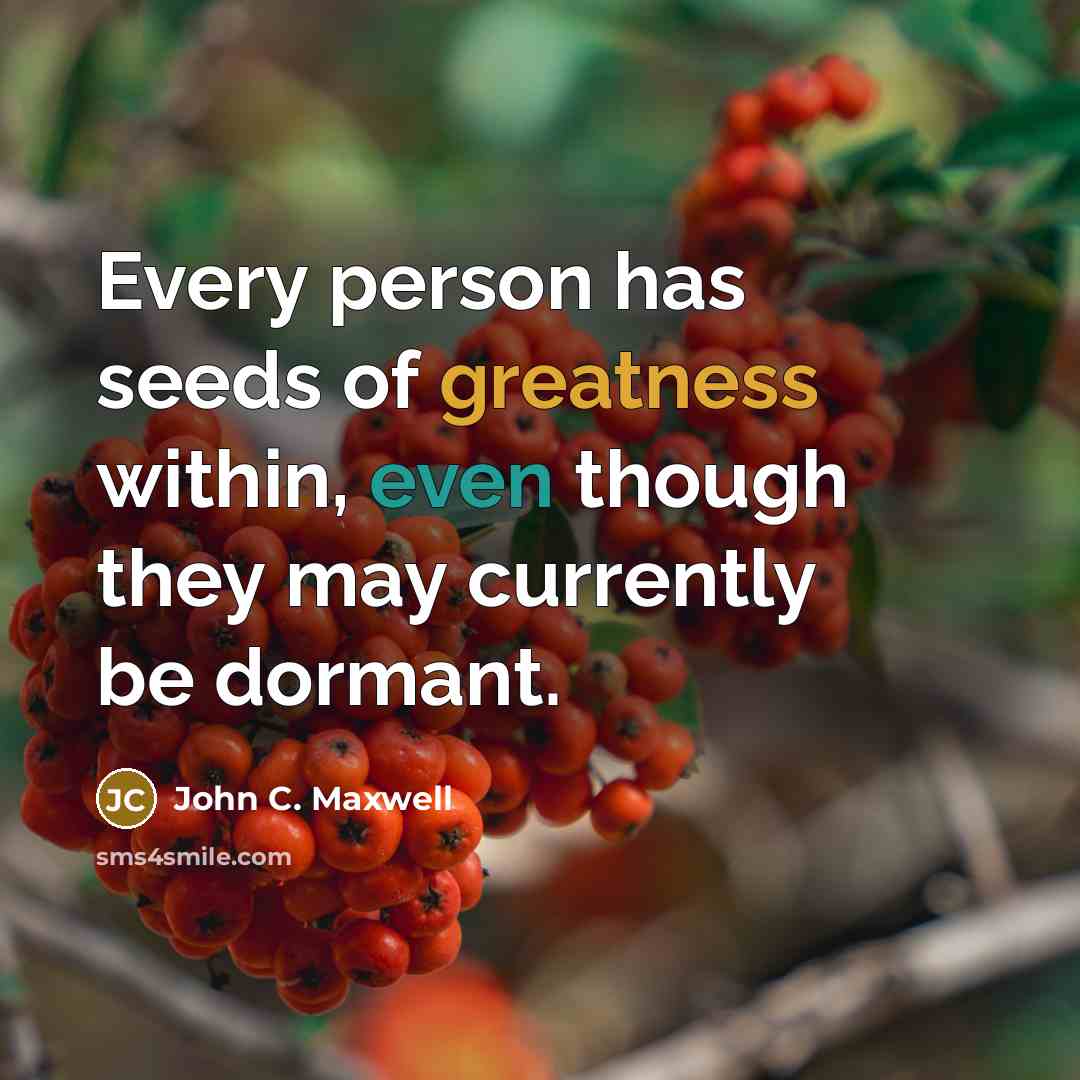 “Every person has seeds of greatness within, even though they may currently be dormant.” quote by John C. Maxwell
