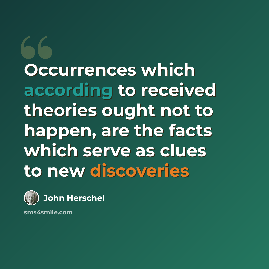 “Occurrences which according to received theories ought not to happen, are the facts which serve as clues to new discoveries” quote by John Herschel