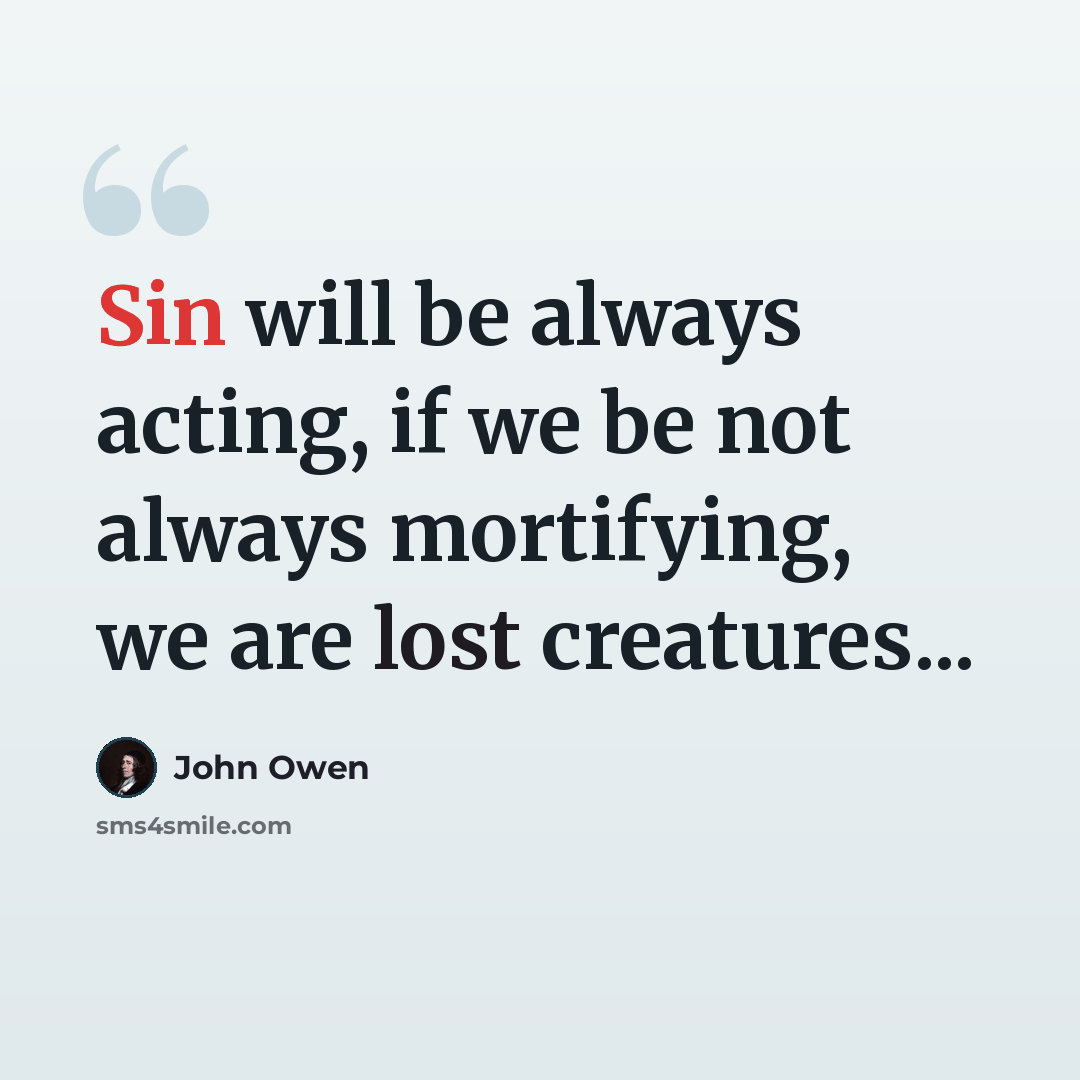 “Sin will be always acting, if we be not always mortifying, we are lost creatures...” quote by John Owen