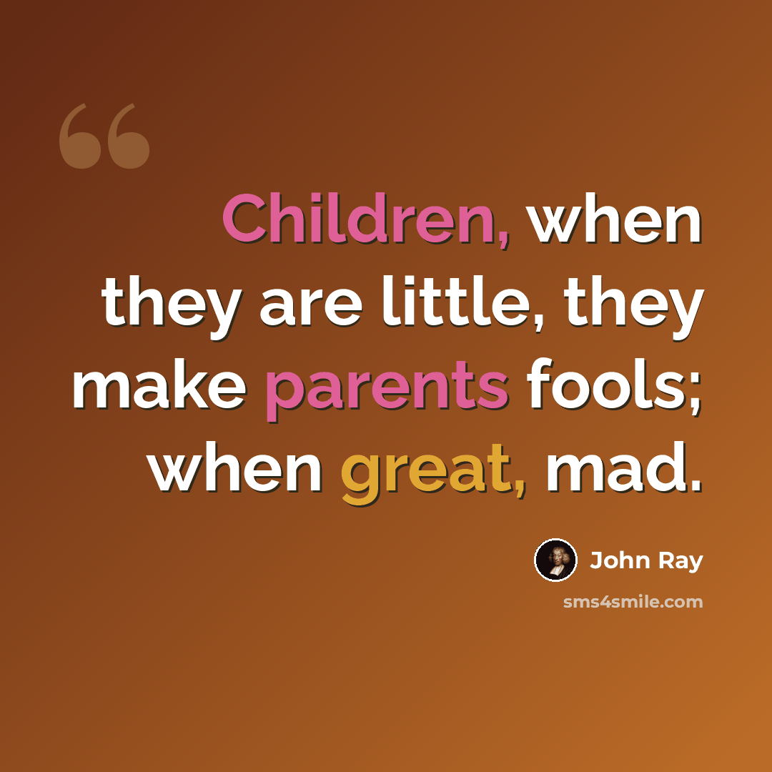 “Children, when they are little, they make parents fools; when great, mad.” quote by John Ray