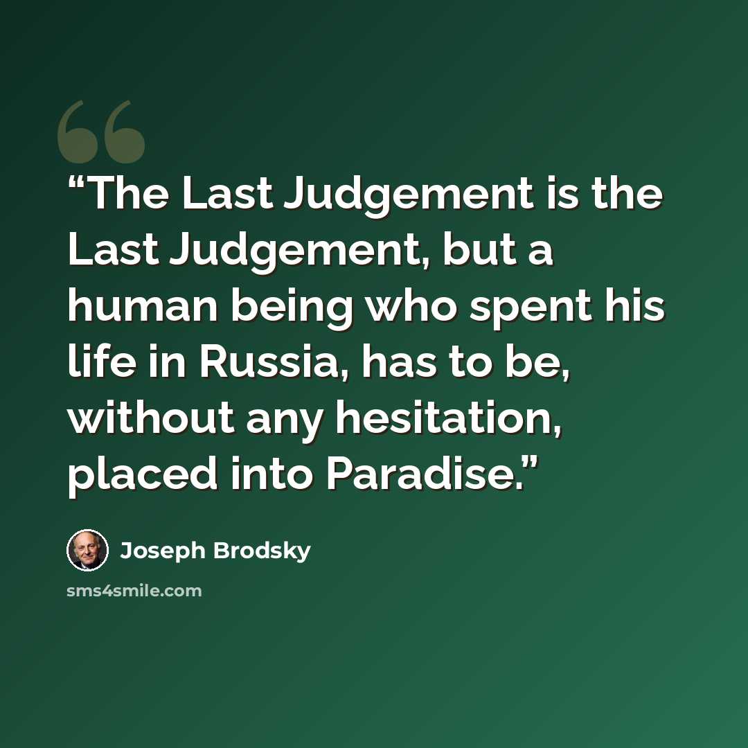“The Last Judgement is the Last Judgement, but a human being who spent his life in Russia, has to be, without any hesitation, placed into Paradise.” quote by Joseph Brodsky
