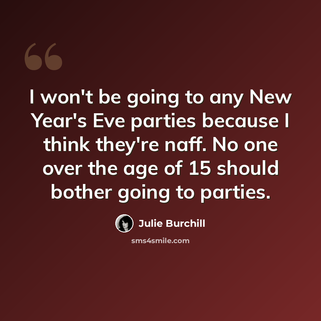 “I won't be going to any New Year's Eve parties because I think they're naff. No one over the age of 15 should bother going to parties.” quote by Julie Burchill