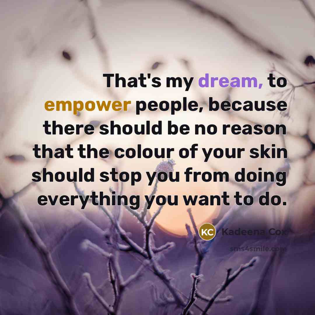 “That's my dream, to empower people, because there should be no reason that the colour of your skin should stop you from doing everything you want to do.” quote by Kadeena Cox