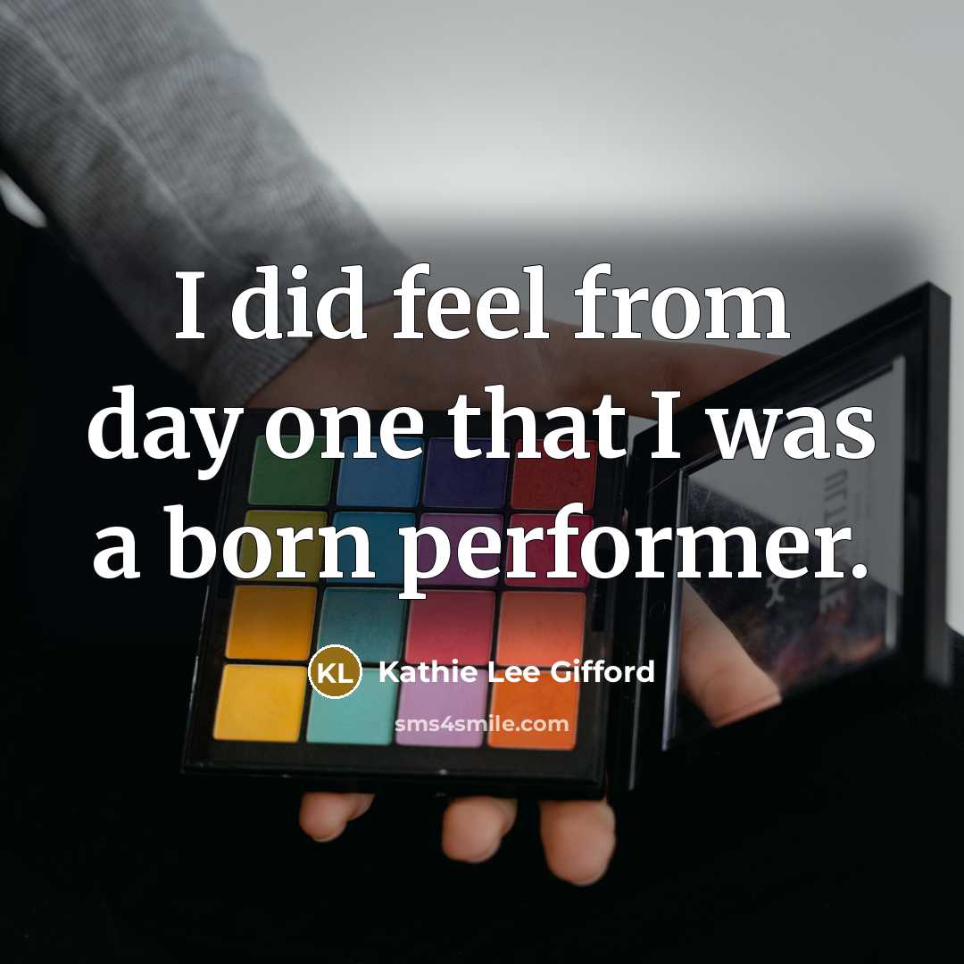 “I did feel from day one that I was a born performer.” quote by Kathie Lee Gifford
