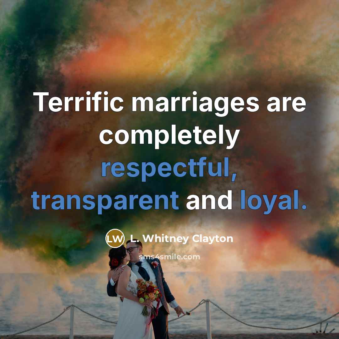 “Terrific marriages are completely respectful, transparent and loyal.” quote by L. Whitney Clayton