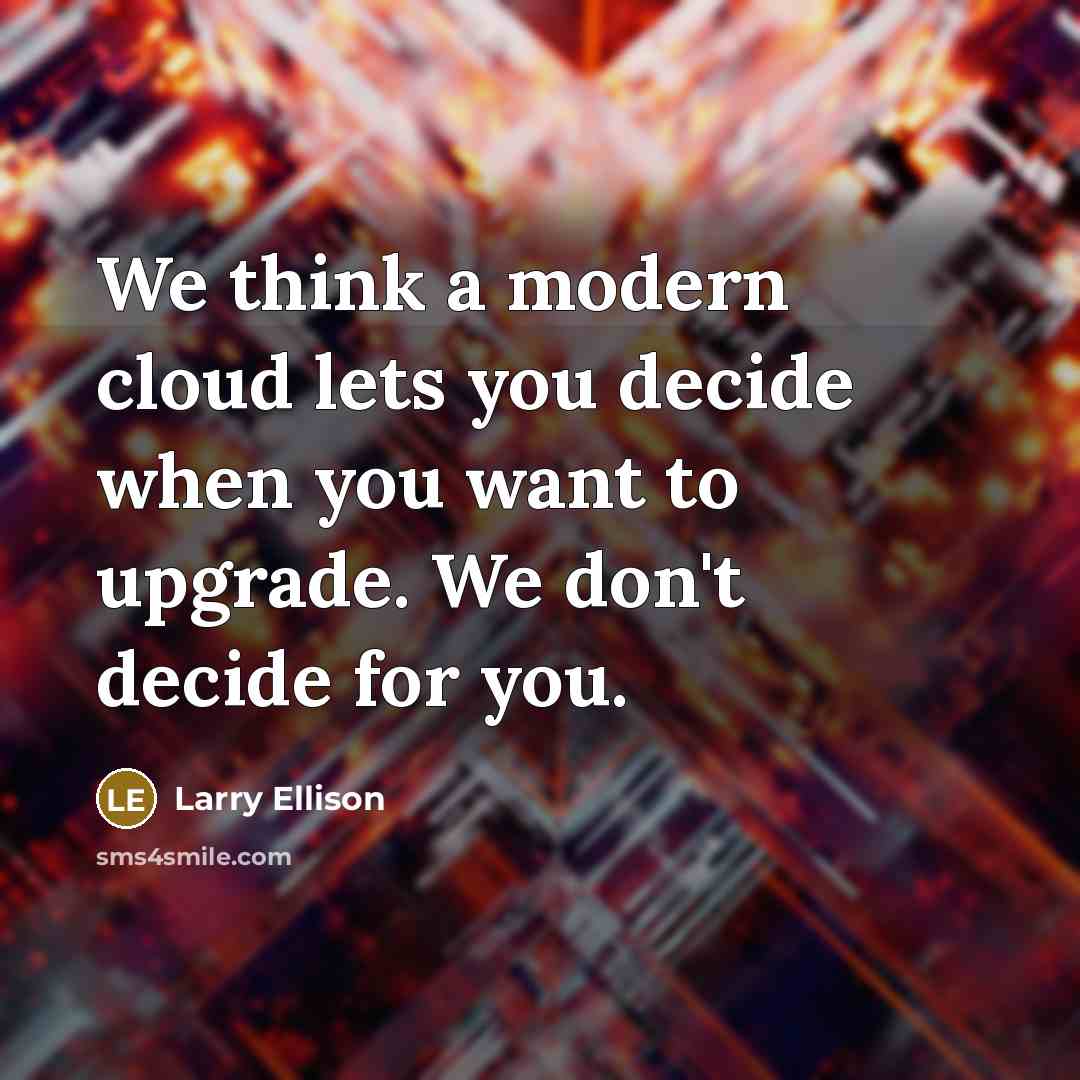 “We think a modern cloud lets you decide when you want to upgrade. We don't decide for you.” quote by Larry Ellison