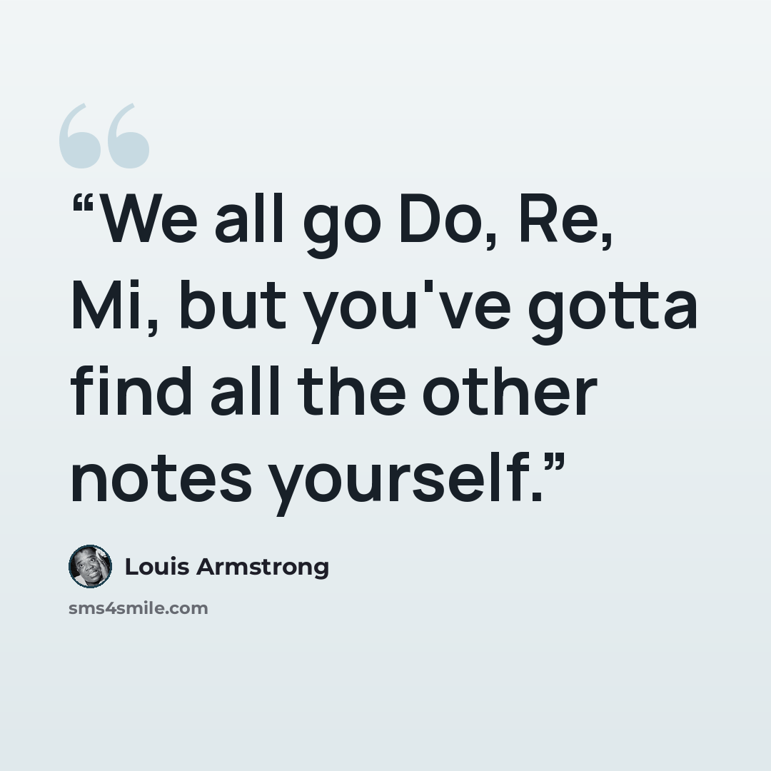 “‎We all go Do, Re, Mi, but you've gotta find all the other notes yourself.” quote by Louis Armstrong