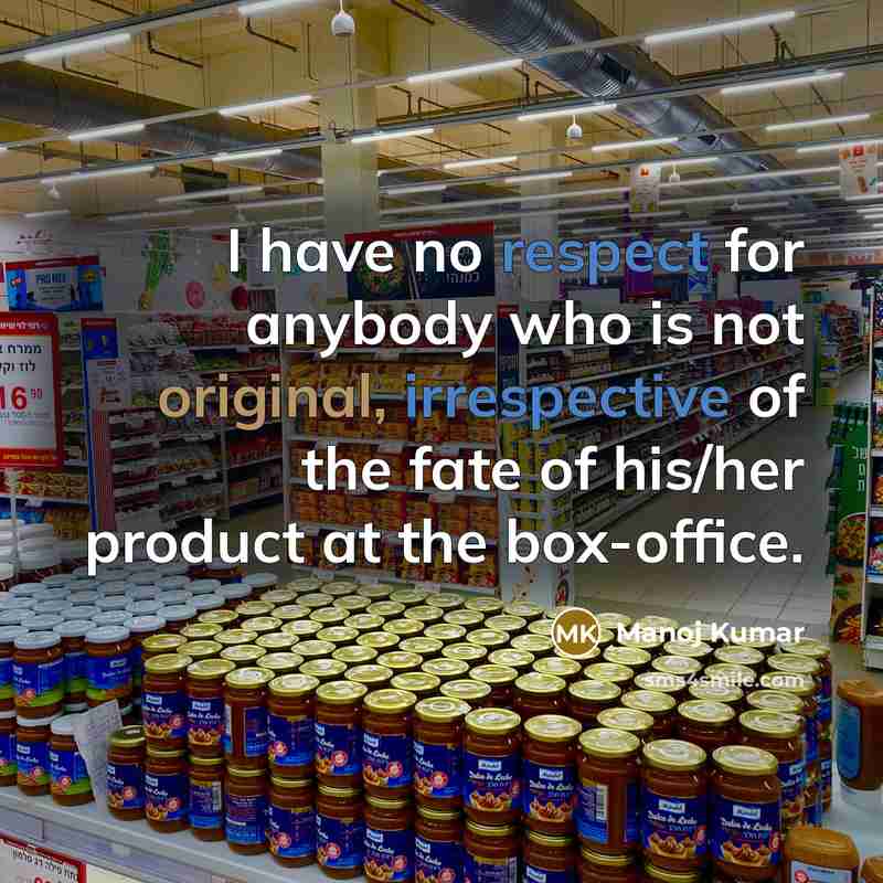 “I have no respect for anybody who is not original, irrespective of the fate of his/her product at the box-office.” quote by Manoj Kumar