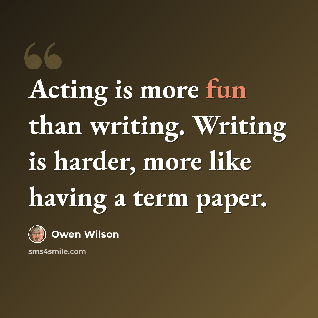 “Acting is more fun than writing. Writing is harder, more like having a term paper.” quote by Owen Wilson