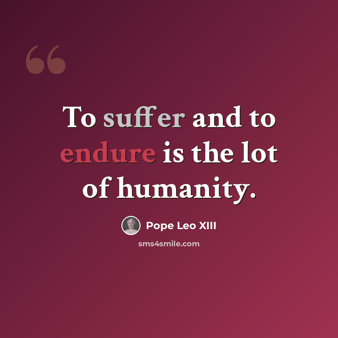 “To suffer and to endure is the lot of humanity.” quote by Pope Leo XIII