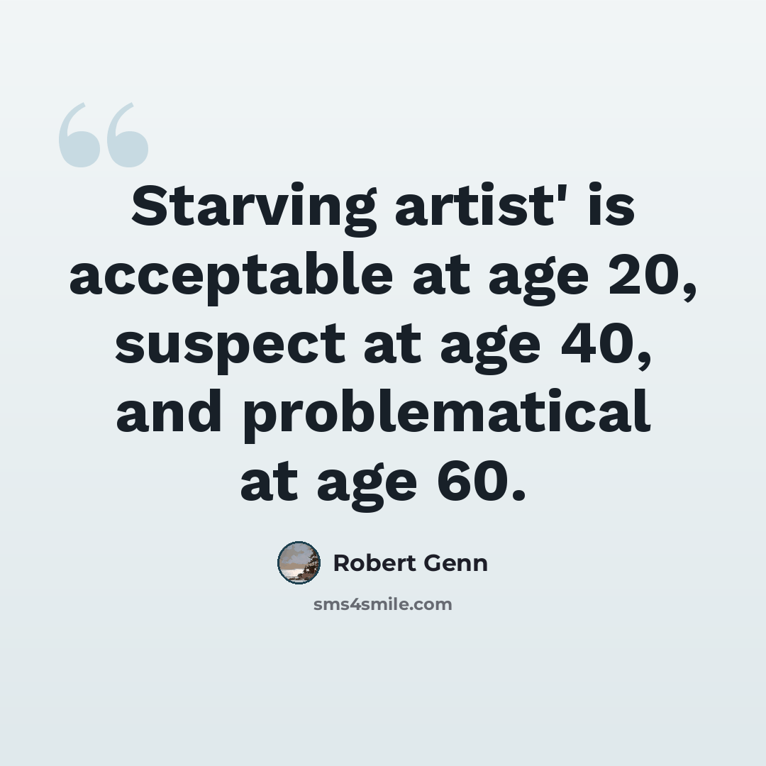 “Starving artist' is acceptable at age 20, suspect at age 40, and problematical at age 60.” quote by Robert Genn