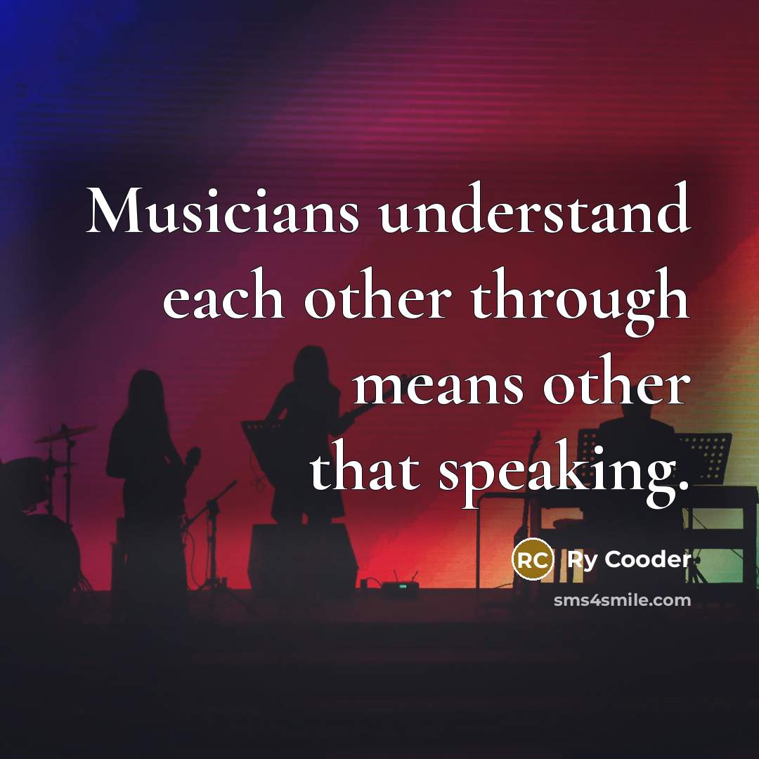 “Musicians understand each other through means other that speaking.” quote by Ry Cooder