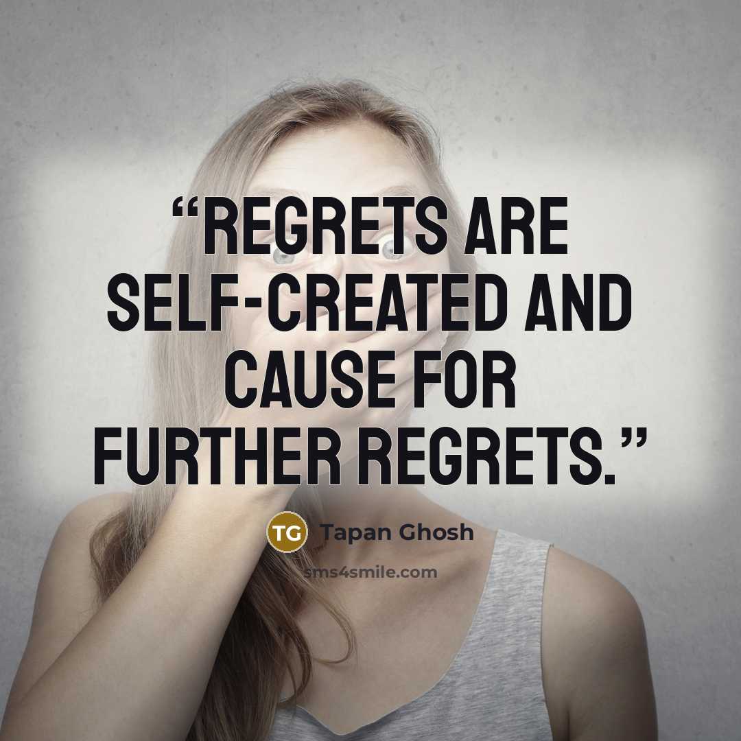“Regrets are self-created and cause for further regrets.” quote by Tapan Ghosh