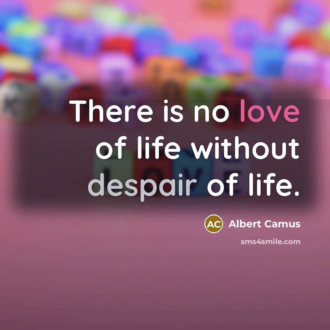“There is no love of life without despair of life.” quote by Albert Camus