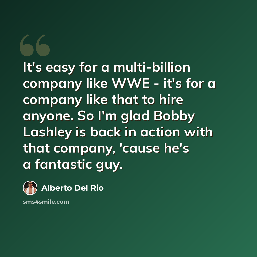 “It's easy for a multi-billion company like WWE - it's for a company like that to hire anyone. So I'm glad Bobby Lashley is back in action with that company, 'cause he's a fantastic guy.” quote by Alberto Del Rio