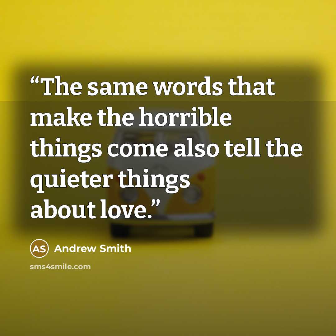 “The same words that make the horrible things come also tell the quieter things about love.” quote by Andrew Smith