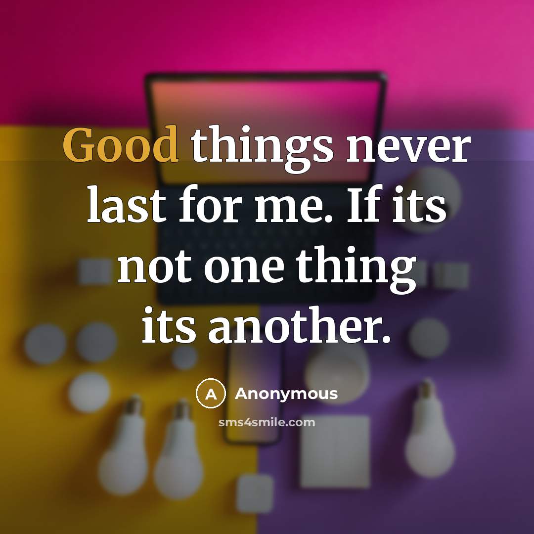 “Good things never last for me. If its not one thing its another.” quote by Anonymous