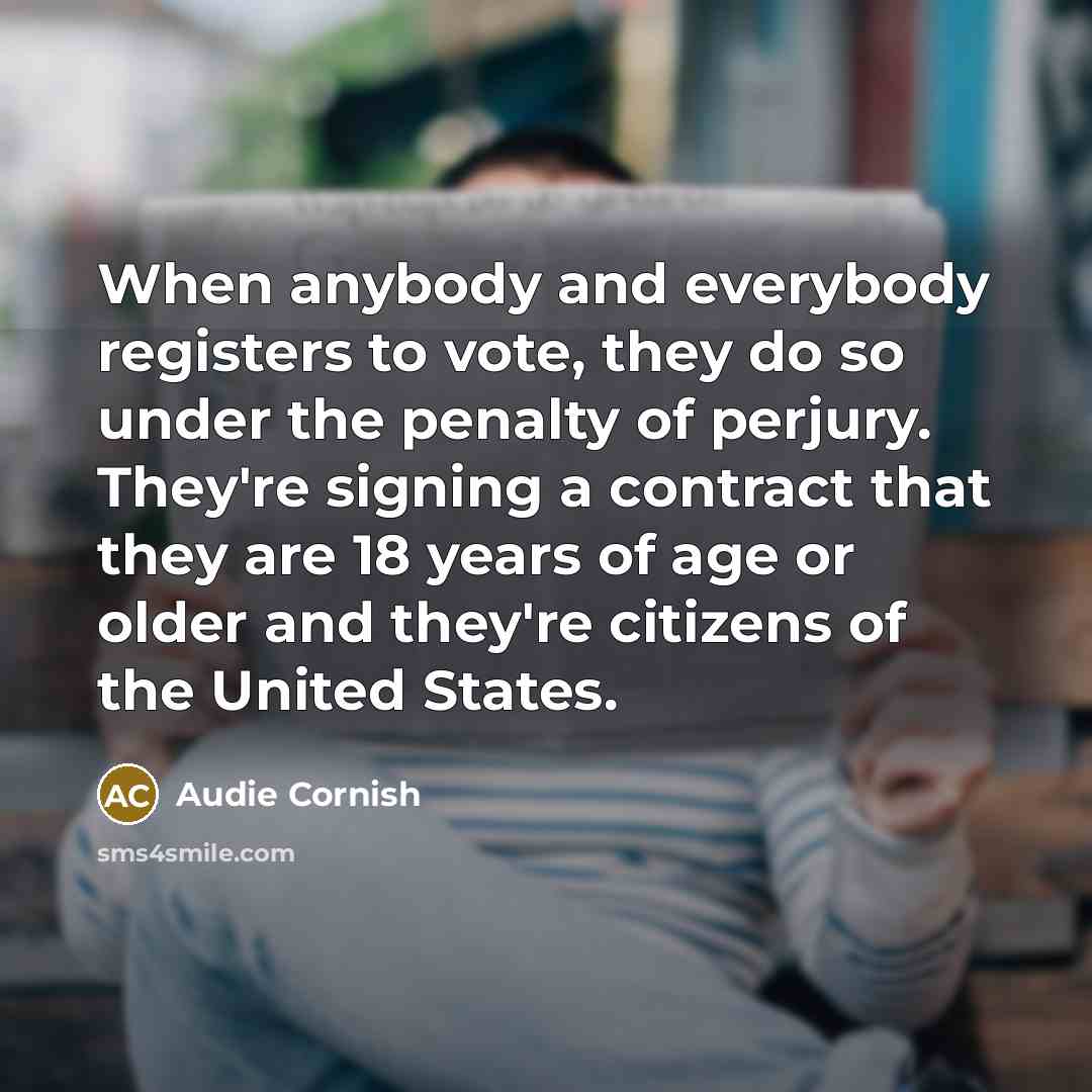 “When anybody and everybody registers to vote, they do so under the penalty of perjury. They're signing a contract that they are 18 years of age or older and they're citizens of the United States.” quote by Audie Cornish