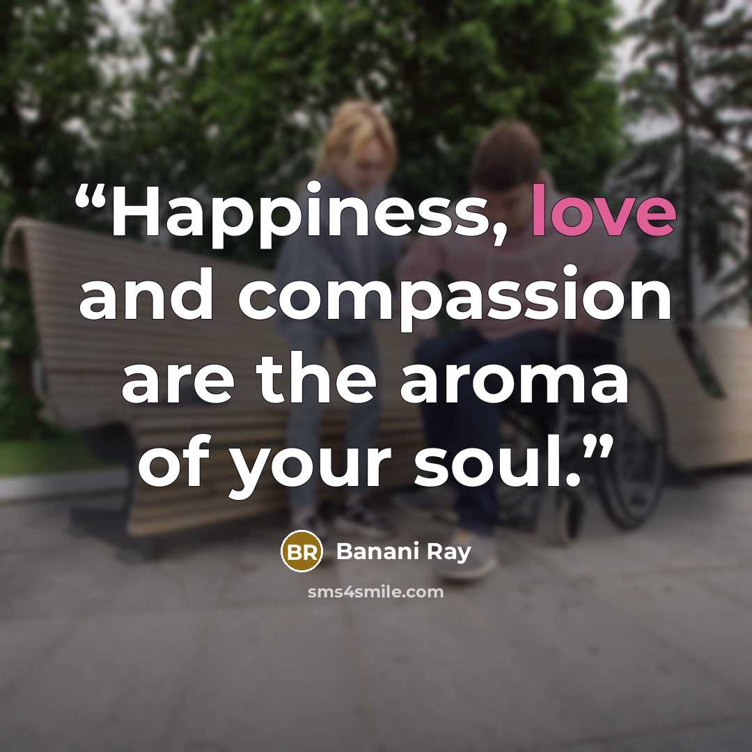 “Happiness, love and compassion are the aroma of your soul.” quote by Banani Ray