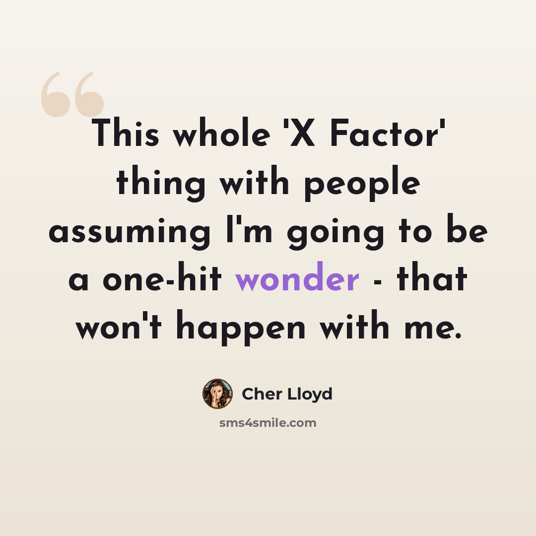 “This whole 'X Factor' thing with people assuming I'm going to be a one-hit wonder - that won't happen with me.” quote by Cher Lloyd