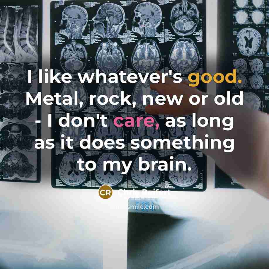 “I like whatever's good. Metal, rock, new or old - I don't care, as long as it does something to my brain.” quote by Chris Reifert