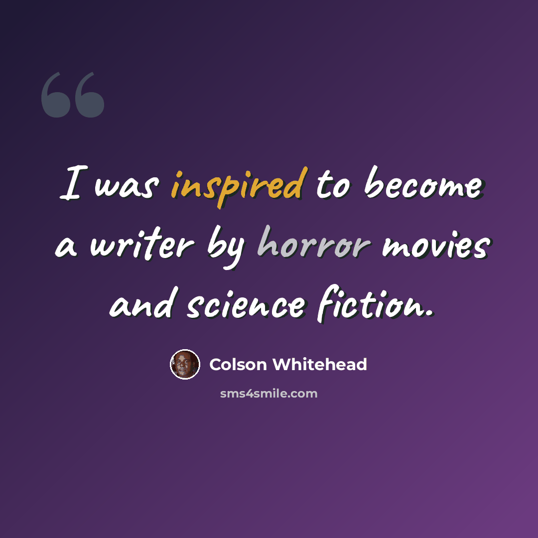 “I was inspired to become a writer by horror movies and science fiction.” quote by Colson Whitehead