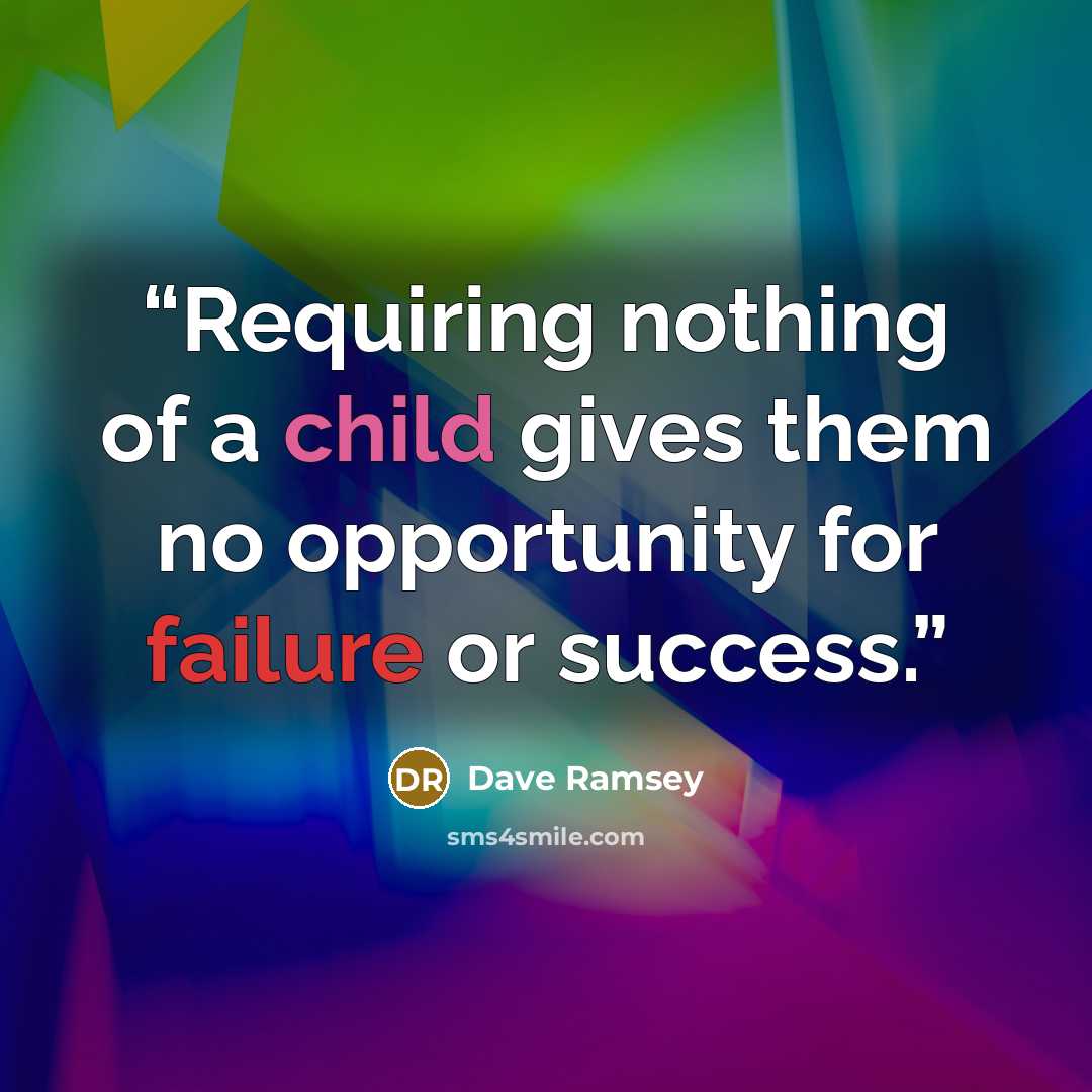 “Requiring nothing of a child gives them no opportunity for failure or success.” quote by Dave Ramsey
