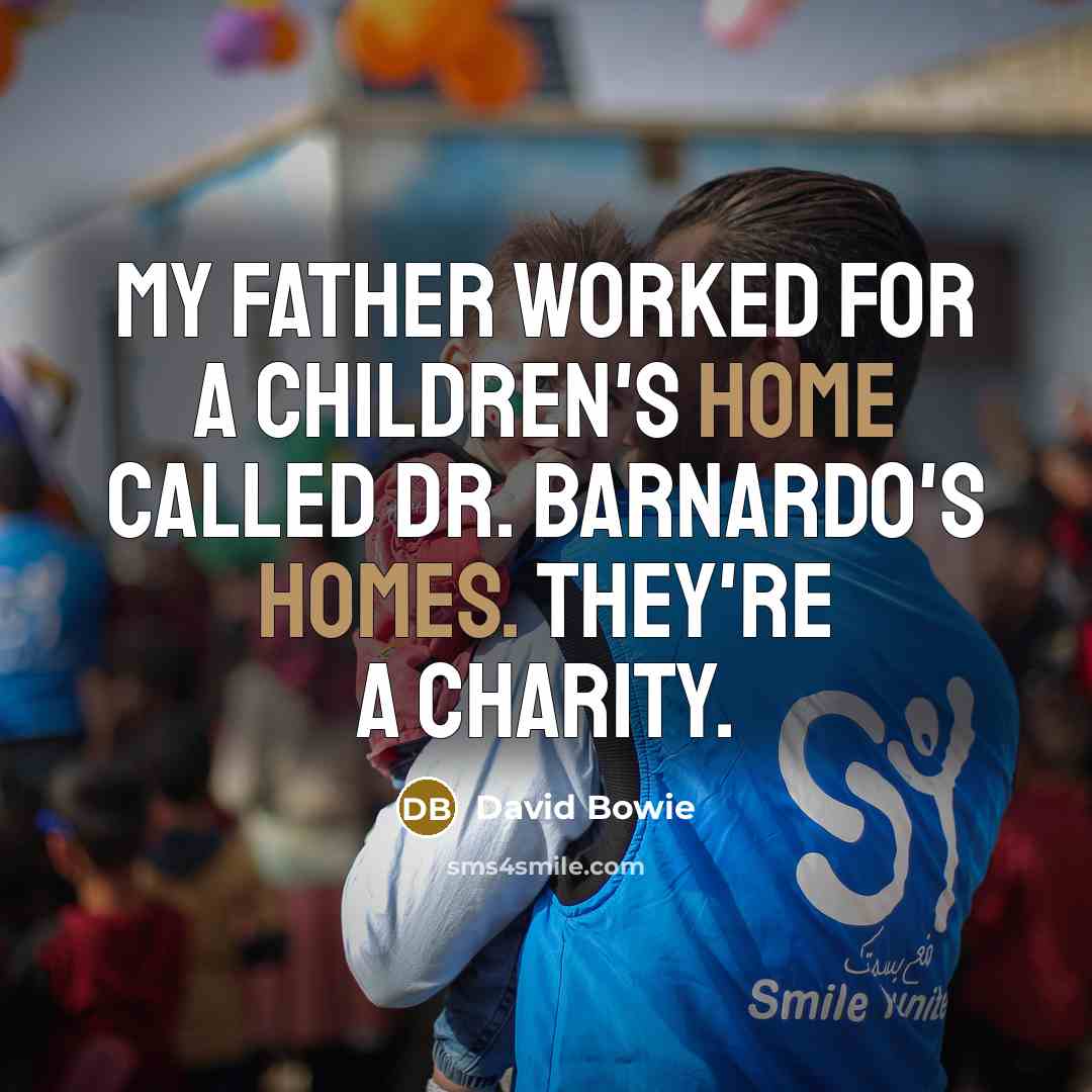 “My father worked for a children's home called Dr. Barnardo's Homes. They're a charity.” quote by David Bowie