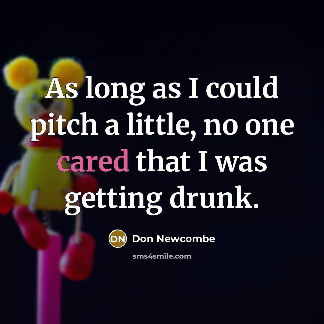 “As long as I could pitch a little, no one cared that I was getting drunk.” quote by Don Newcombe