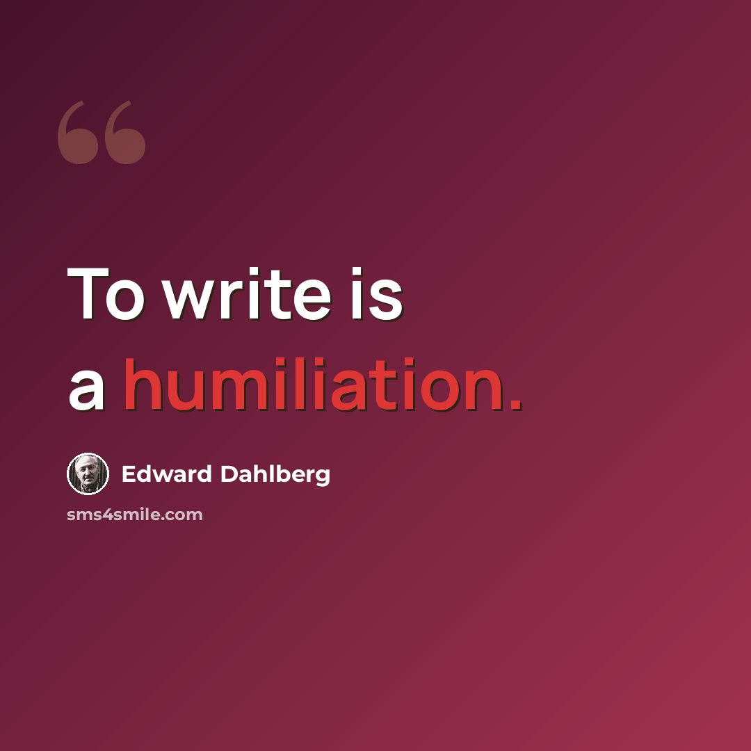 “To write is a humiliation.” quote by Edward Dahlberg