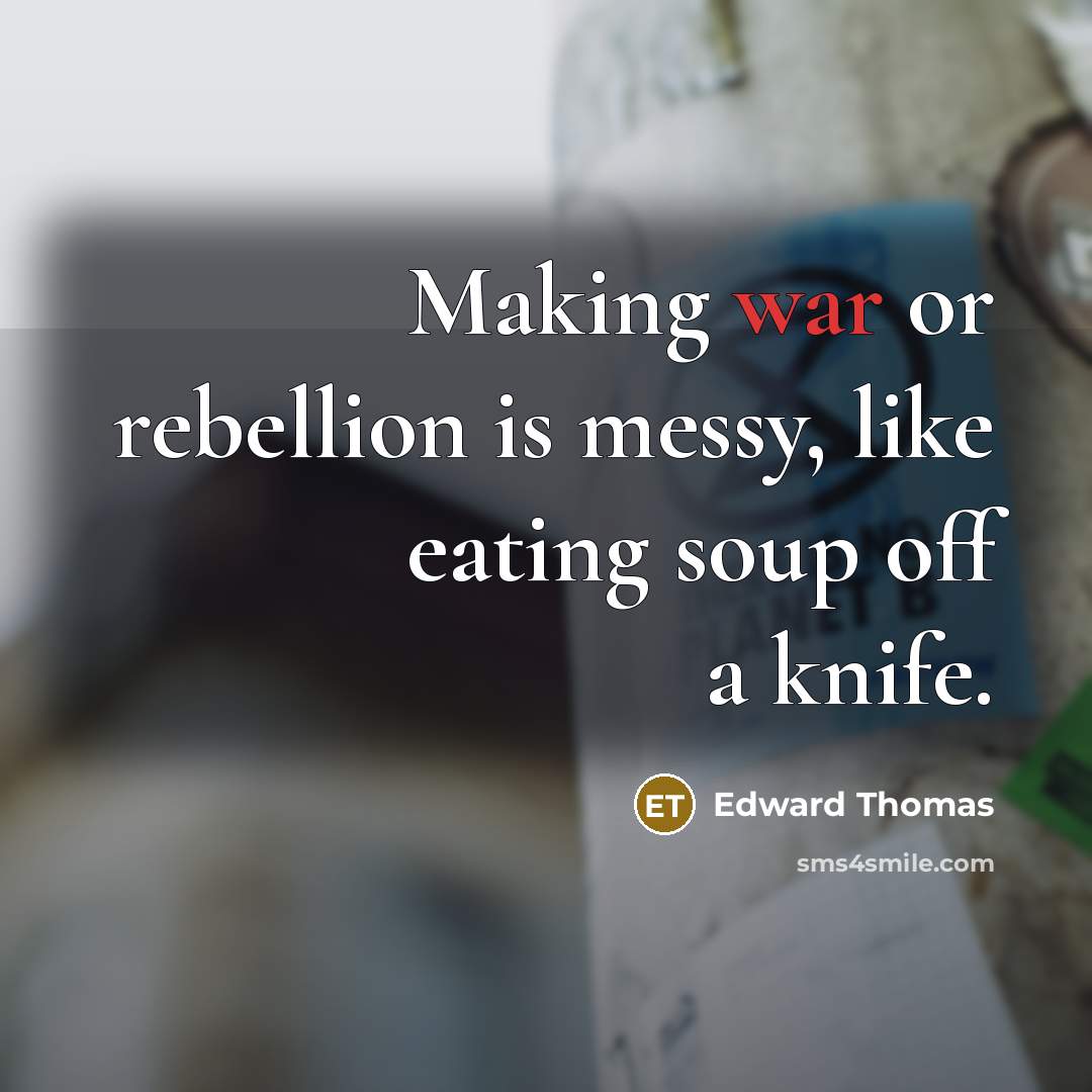 “Making war or rebellion is messy, like eating soup off a knife.” quote by Edward Thomas
