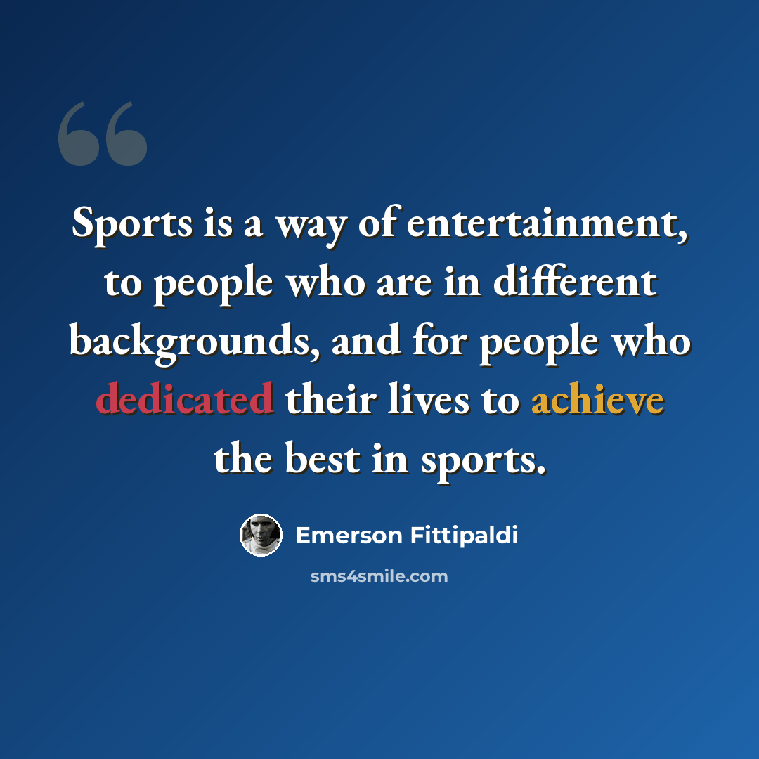 “Sports is a way of entertainment, to people who are in different backgrounds, and for people who dedicated their lives to achieve the best in sports.” quote by Emerson Fittipaldi