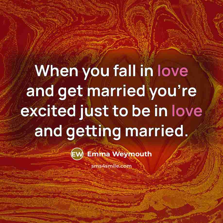“When you fall in love and get married you're excited just to be in love and getting married.” quote by Emma Weymouth