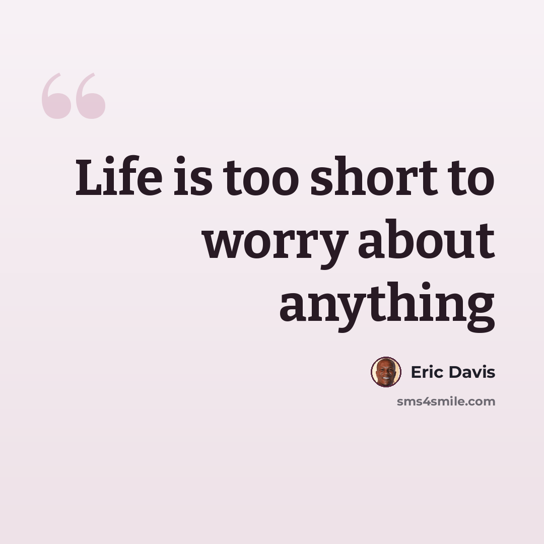 “Life is too short to worry about anything” quote by Eric Davis