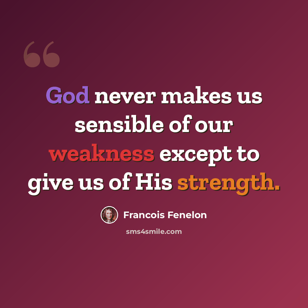 “God never makes us sensible of our weakness except to give us of His strength.” quote by Francois Fenelon