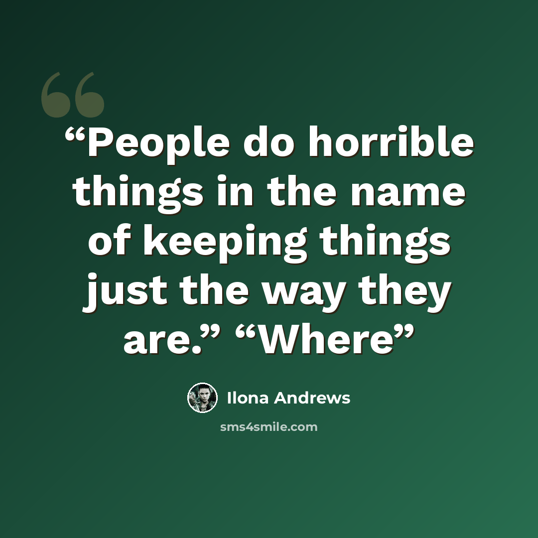 “People do horrible things in the name of keeping things just the way they are.” “Where” quote by Ilona Andrews