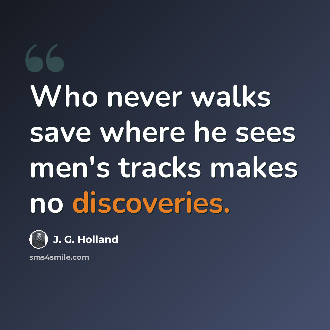 “Who never walks save where he sees men's tracks makes no discoveries.” quote by J. G. Holland