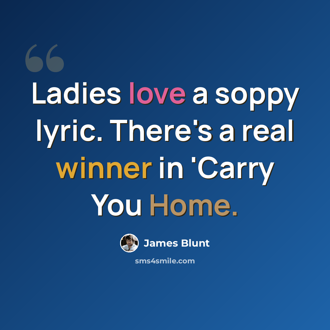 “Ladies love a soppy lyric. There's a real winner in 'Carry You Home.” quote by James Blunt